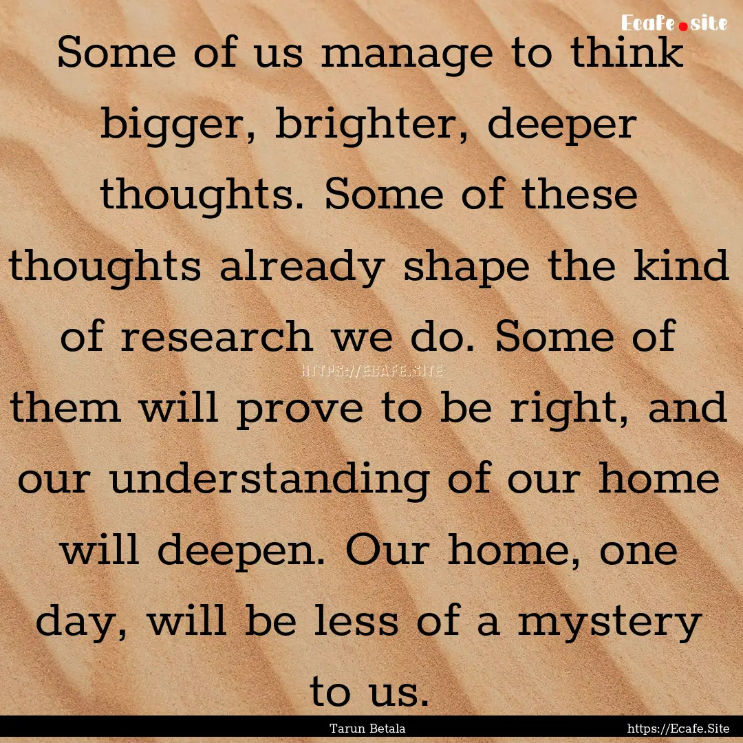 Some of us manage to think bigger, brighter,.... : Quote by Tarun Betala