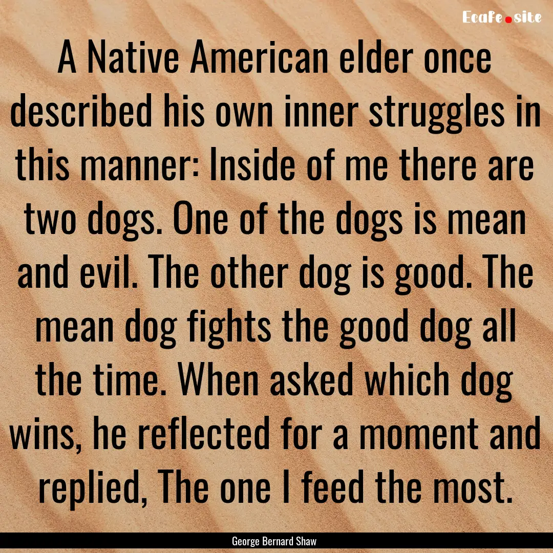 A Native American elder once described his.... : Quote by George Bernard Shaw