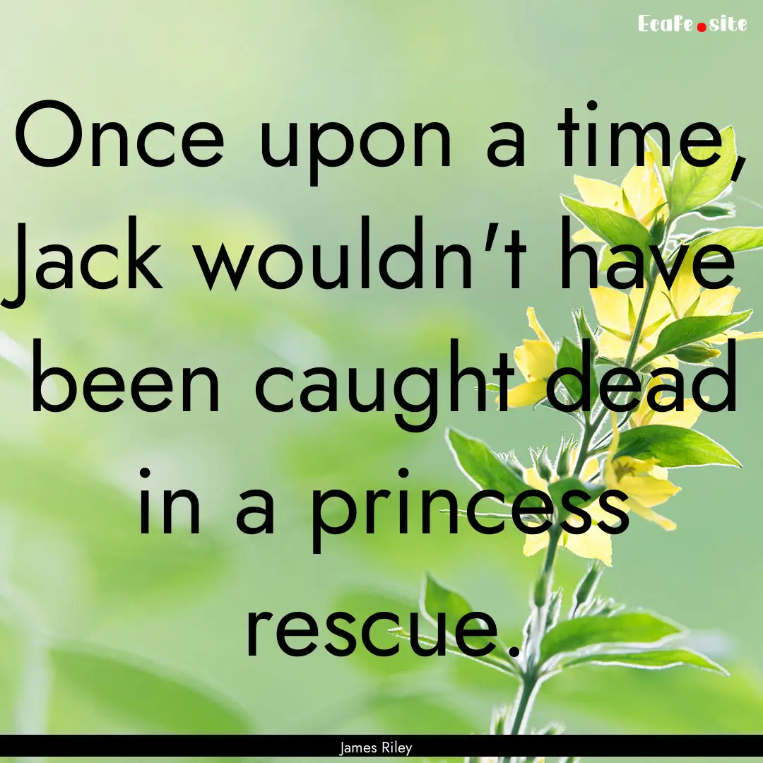 Once upon a time, Jack wouldn't have been.... : Quote by James Riley