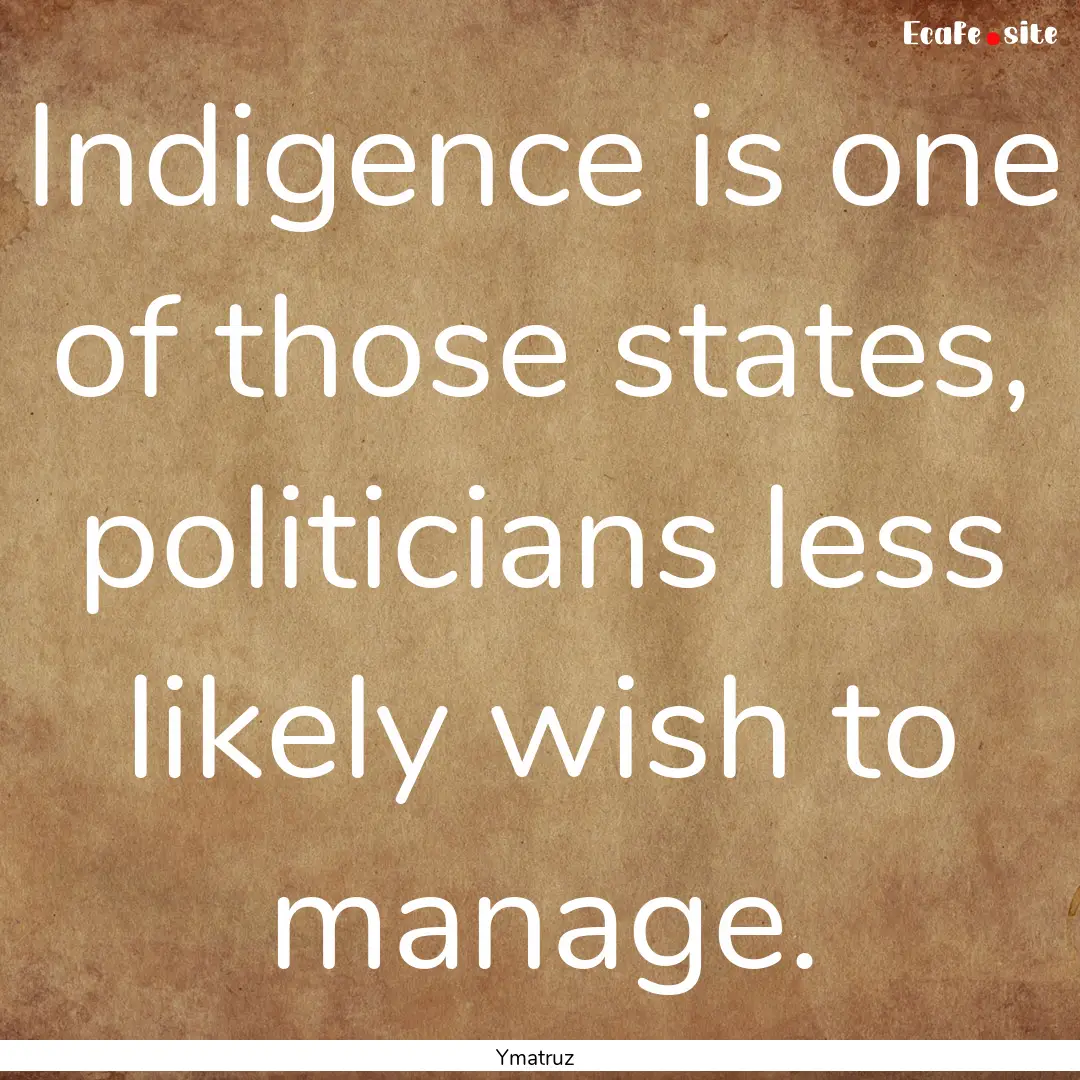 Indigence is one of those states, politicians.... : Quote by Ymatruz