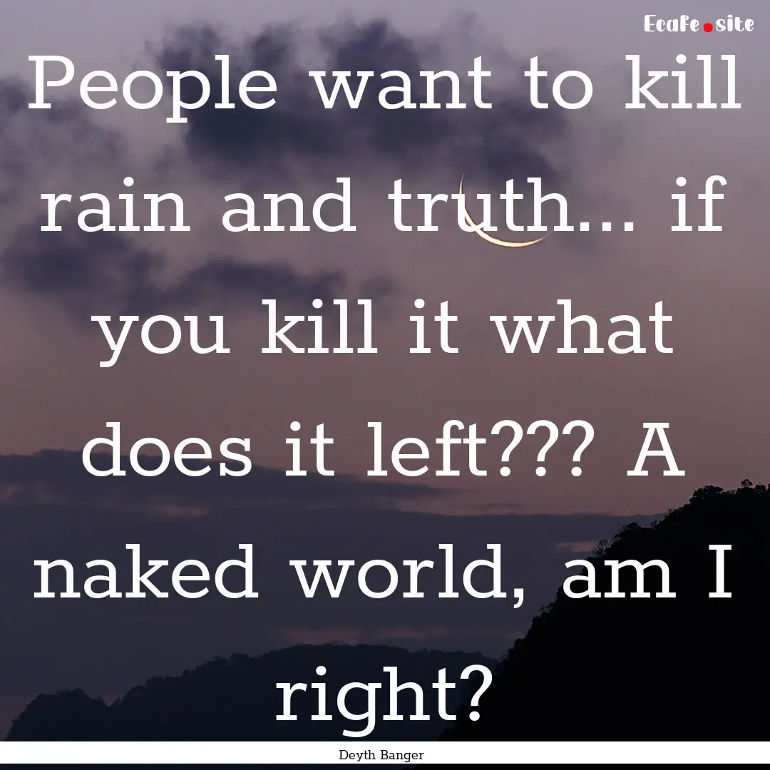 People want to kill rain and truth... if.... : Quote by Deyth Banger