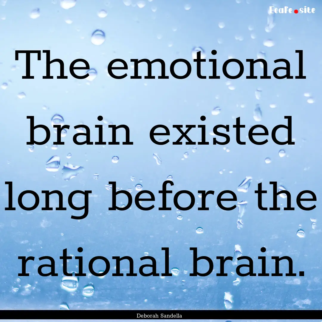 The emotional brain existed long before the.... : Quote by Deborah Sandella