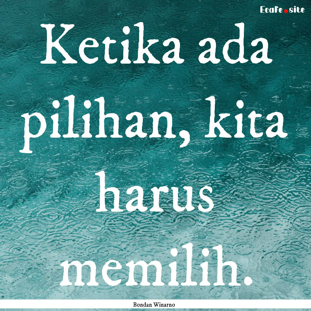 Ketika ada pilihan, kita harus memilih. : Quote by Bondan Winarno