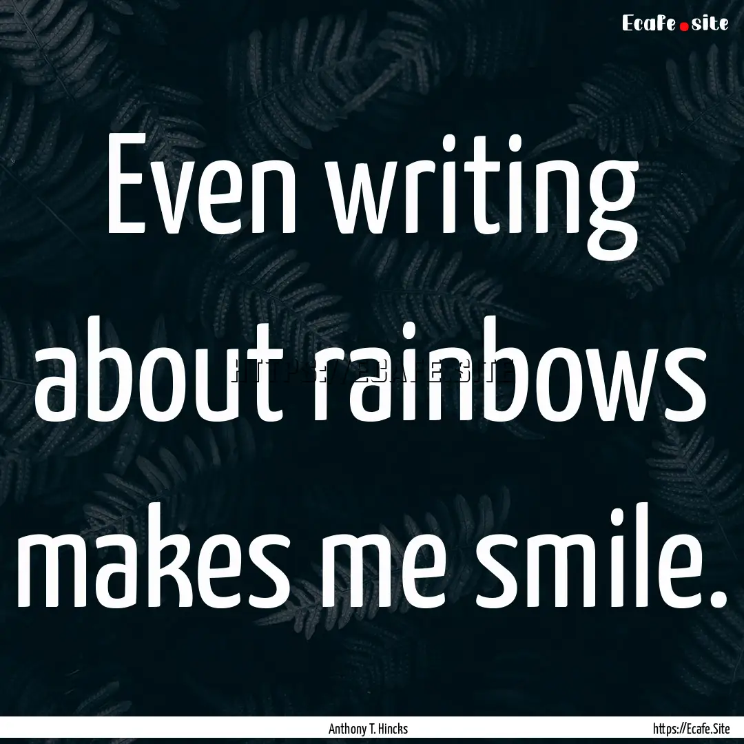 Even writing about rainbows makes me smile..... : Quote by Anthony T. Hincks