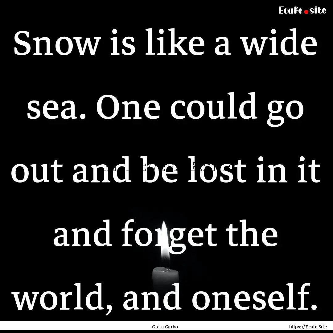 Snow is like a wide sea. One could go out.... : Quote by Greta Garbo