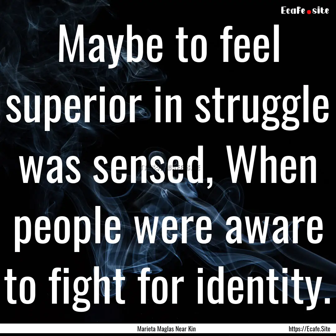 Maybe to feel superior in struggle was sensed,.... : Quote by Marieta Maglas Near Kin