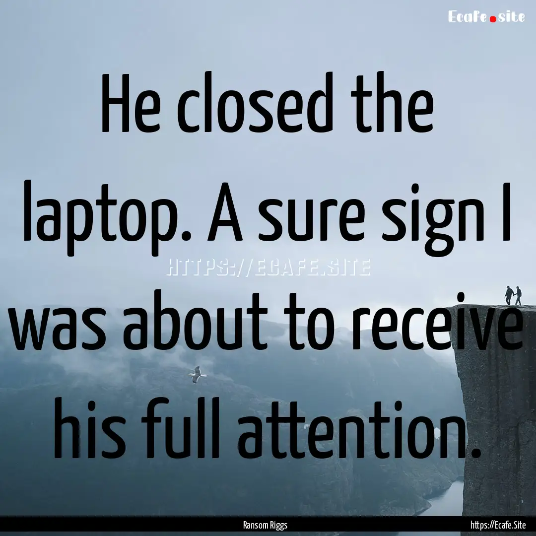 He closed the laptop. A sure sign I was about.... : Quote by Ransom Riggs