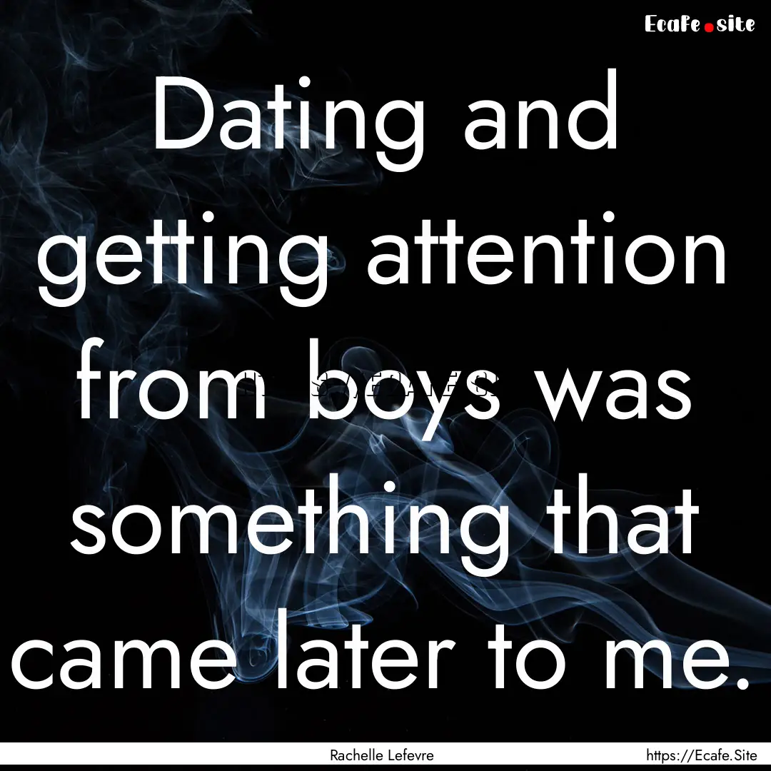 Dating and getting attention from boys was.... : Quote by Rachelle Lefevre