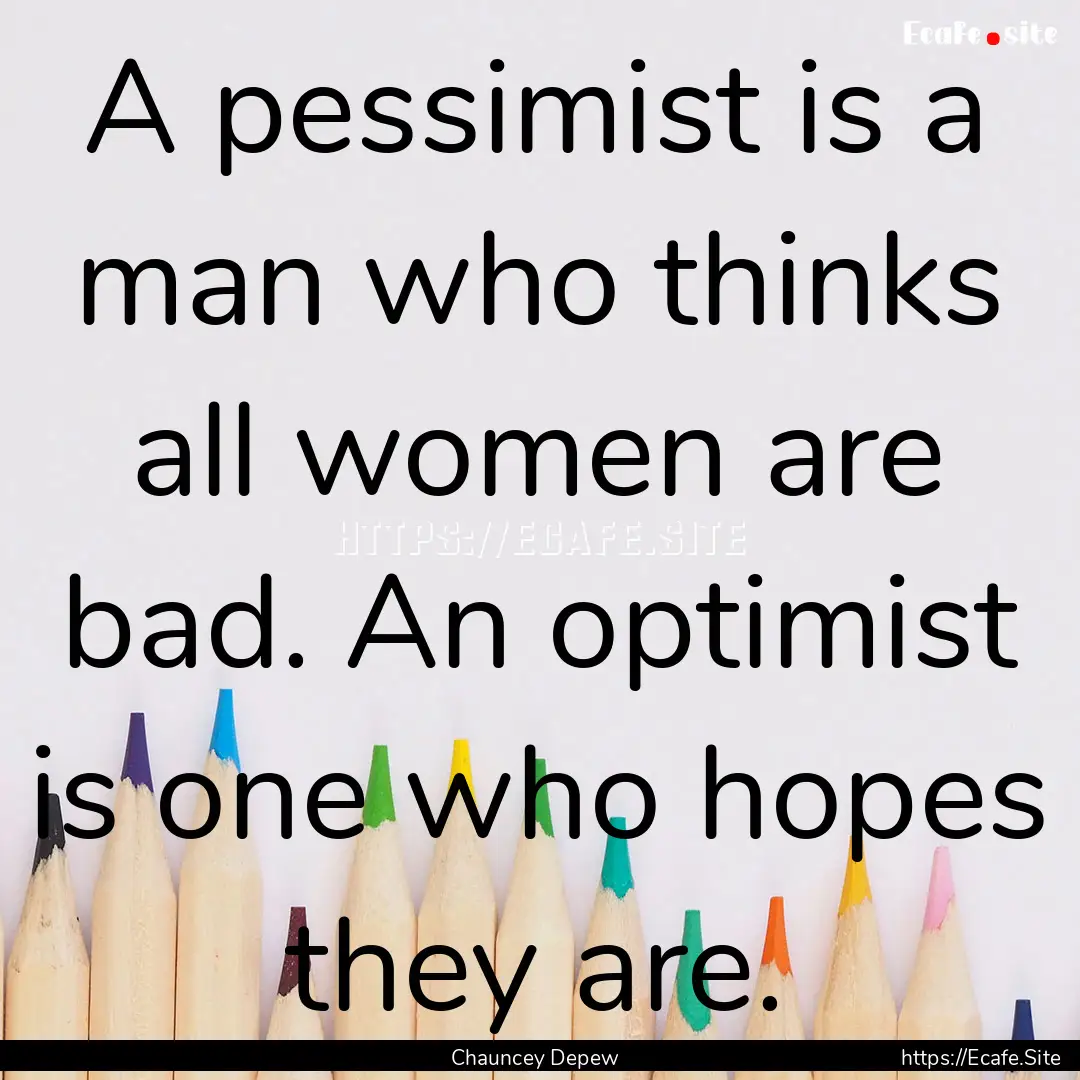 A pessimist is a man who thinks all women.... : Quote by Chauncey Depew