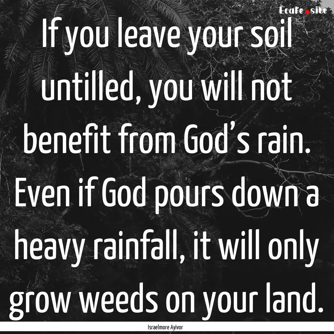 If you leave your soil untilled, you will.... : Quote by Israelmore Ayivor