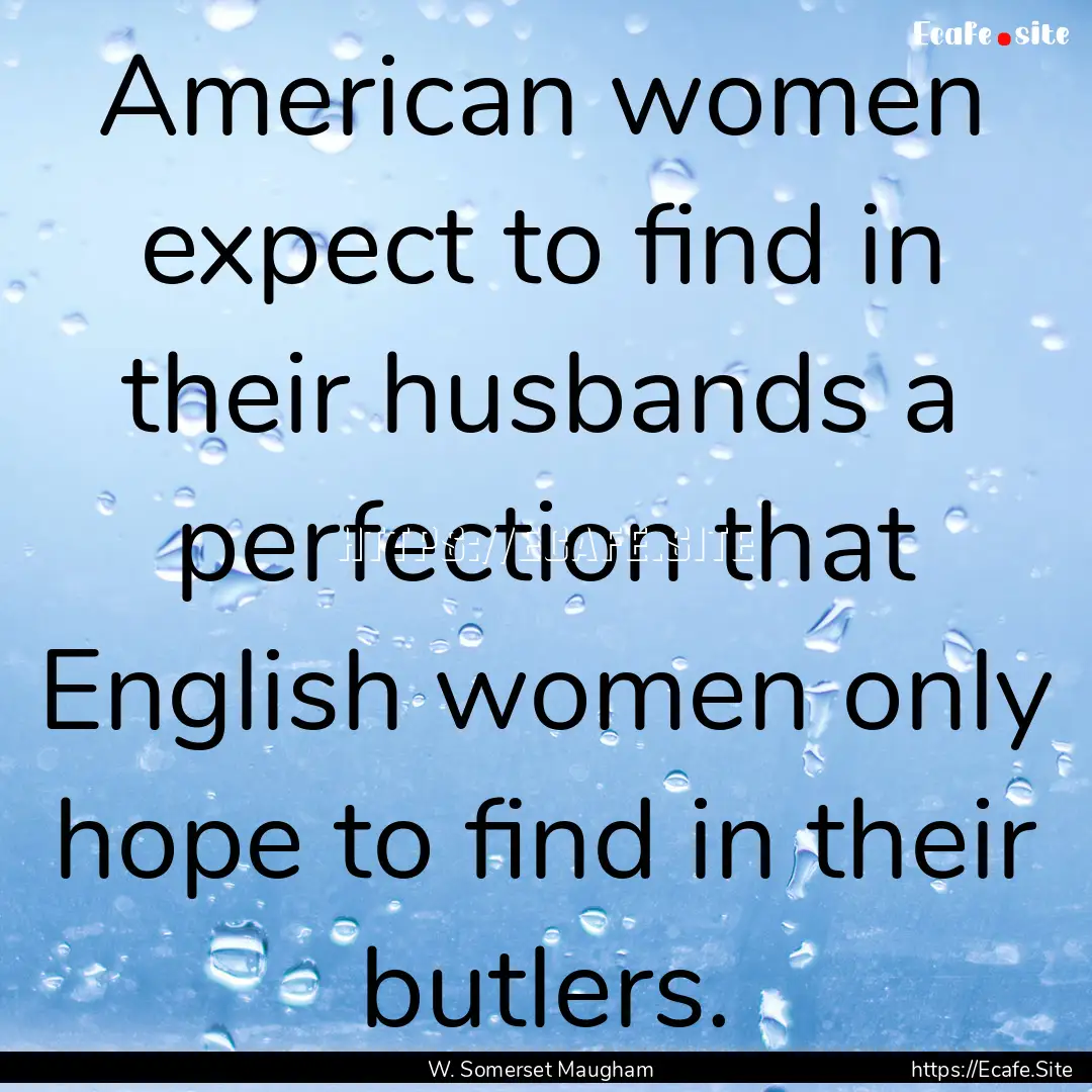 American women expect to find in their husbands.... : Quote by W. Somerset Maugham