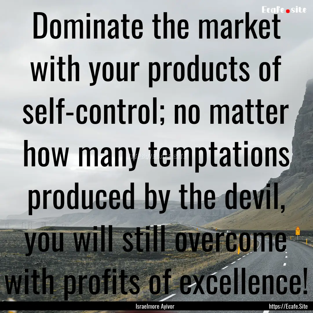 Dominate the market with your products of.... : Quote by Israelmore Ayivor