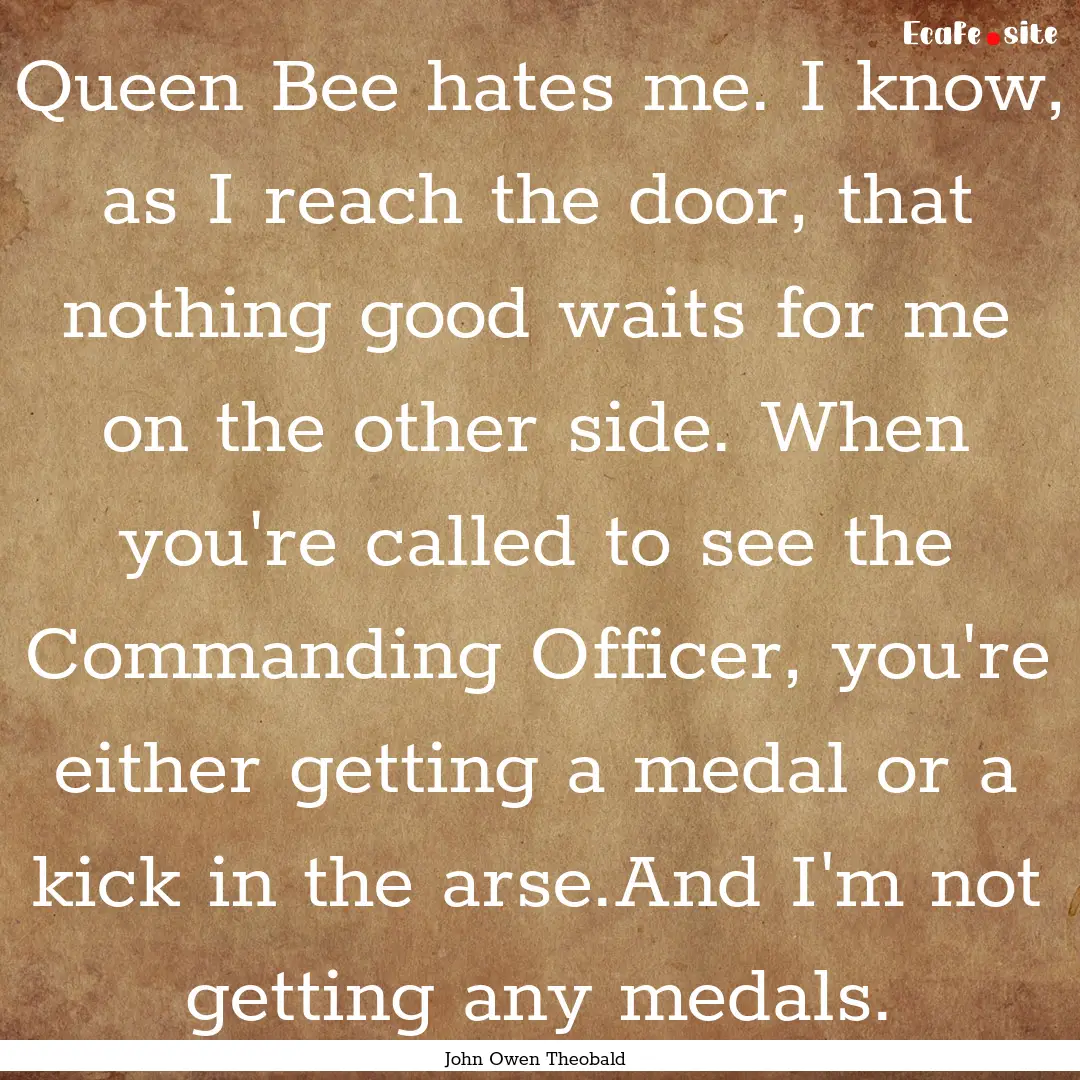 Queen Bee hates me. I know, as I reach the.... : Quote by John Owen Theobald