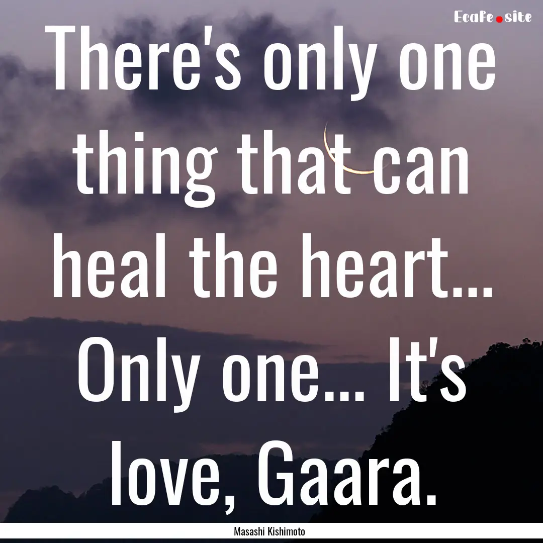 There's only one thing that can heal the.... : Quote by Masashi Kishimoto