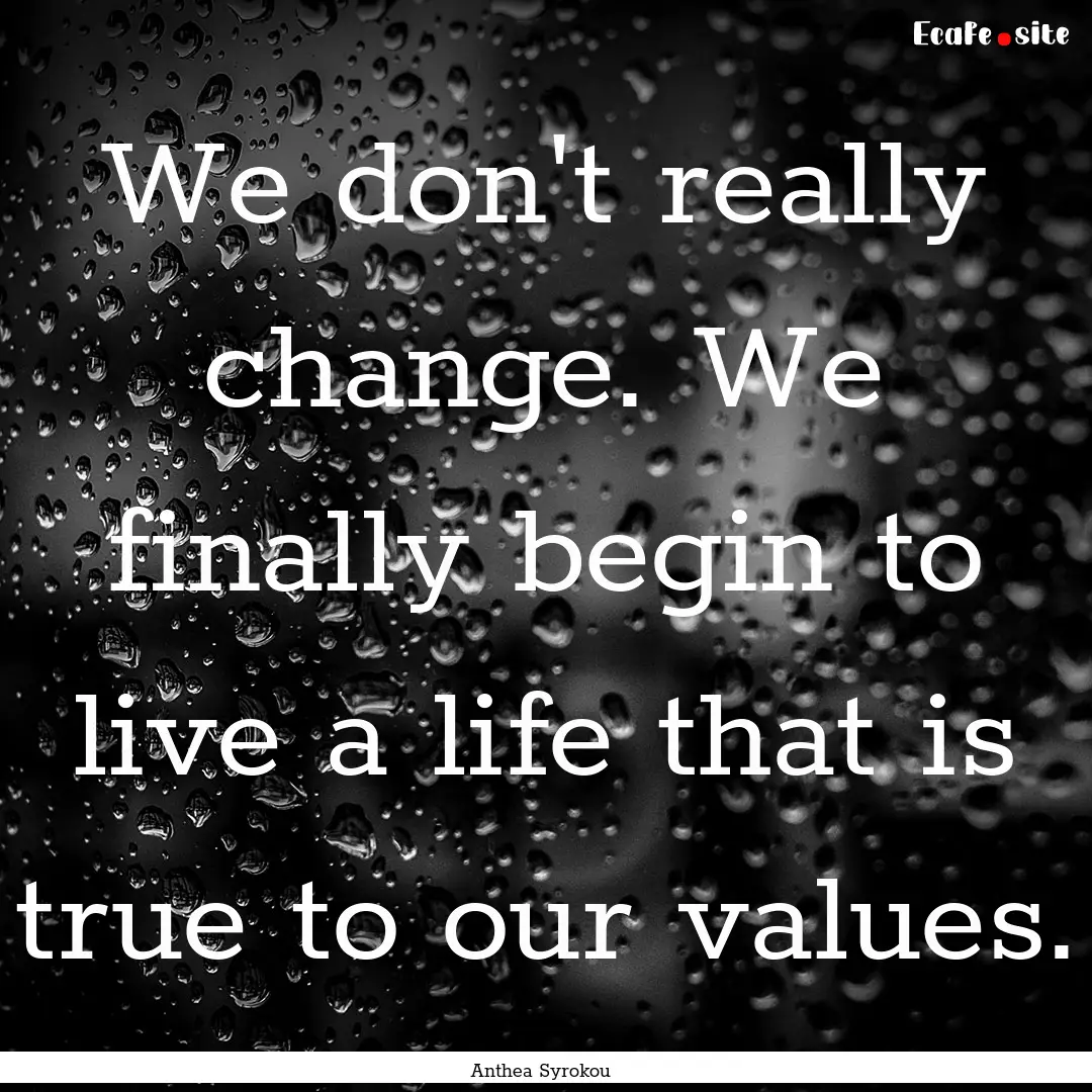 We don't really change. We finally begin.... : Quote by Anthea Syrokou