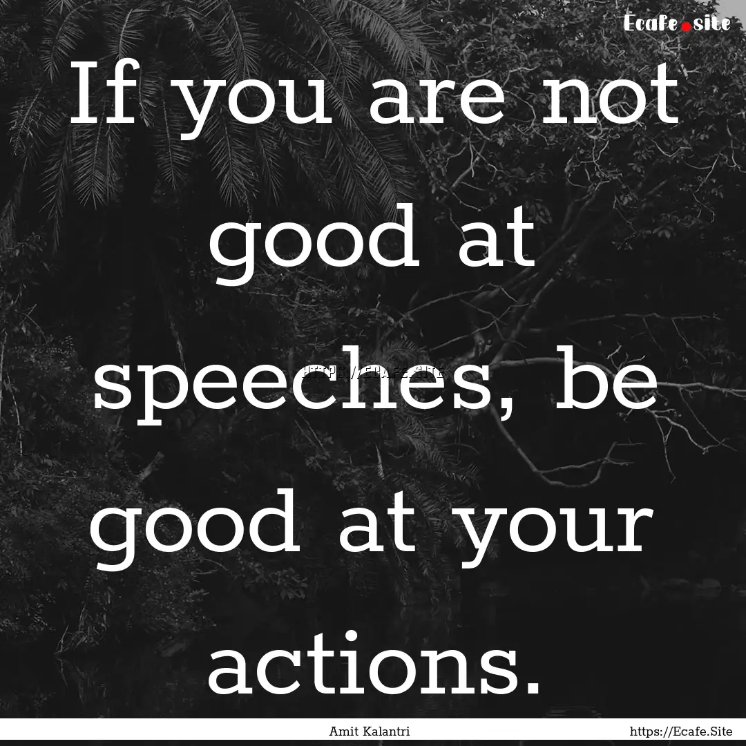 If you are not good at speeches, be good.... : Quote by Amit Kalantri