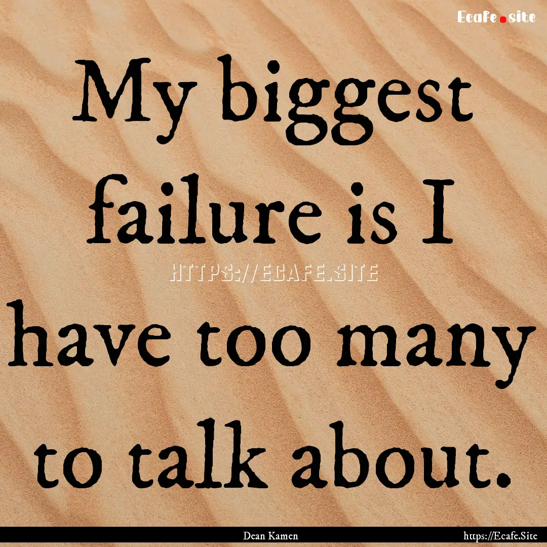 My biggest failure is I have too many to.... : Quote by Dean Kamen