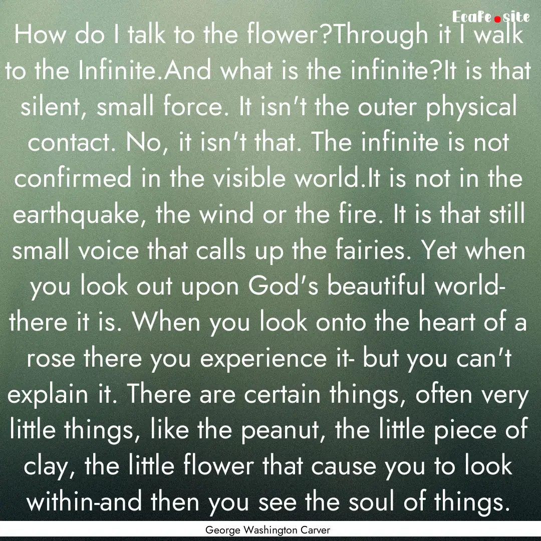 How do I talk to the flower?Through it I.... : Quote by George Washington Carver