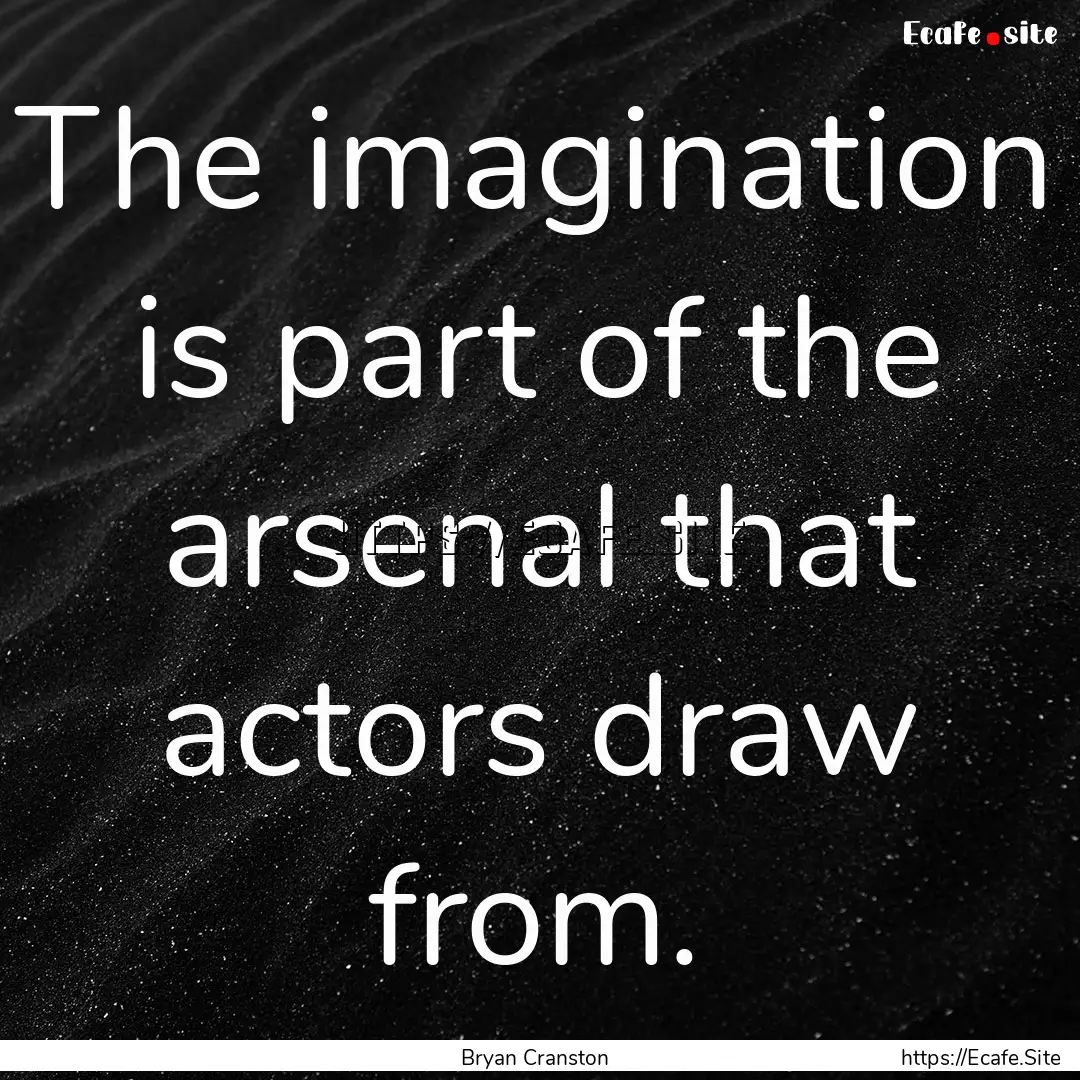 The imagination is part of the arsenal that.... : Quote by Bryan Cranston