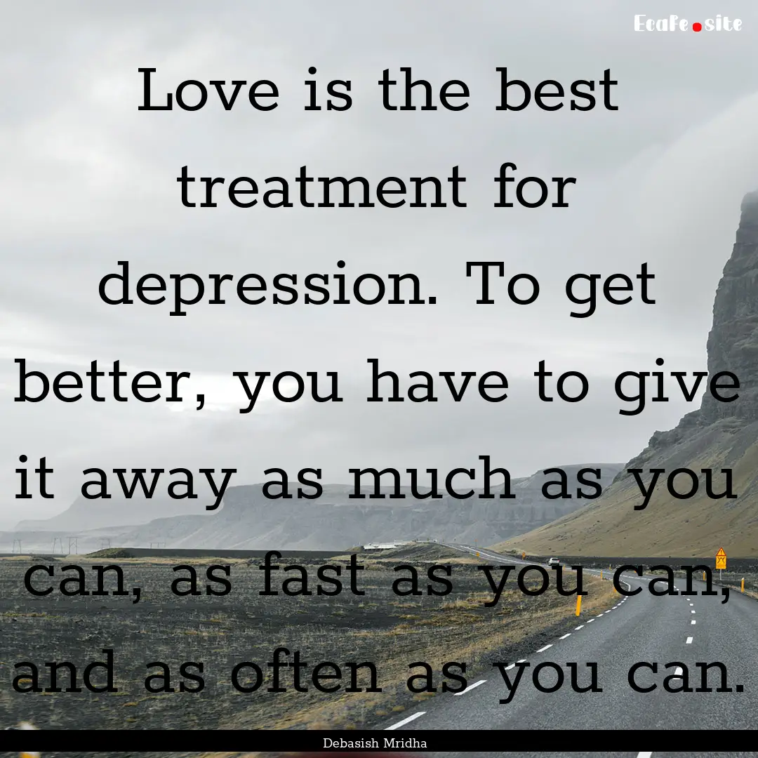 Love is the best treatment for depression..... : Quote by Debasish Mridha