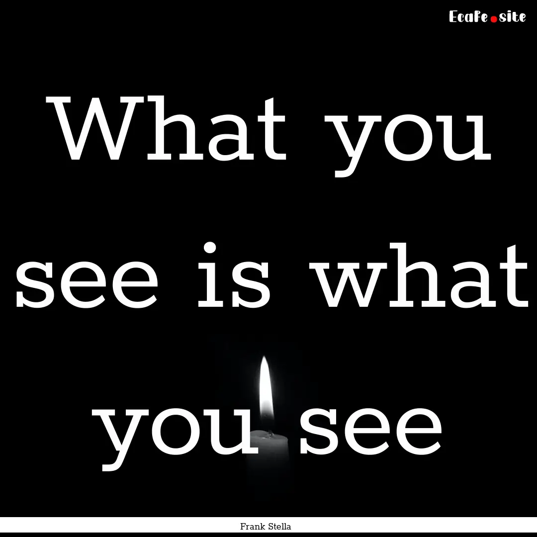 What you see is what you see : Quote by Frank Stella