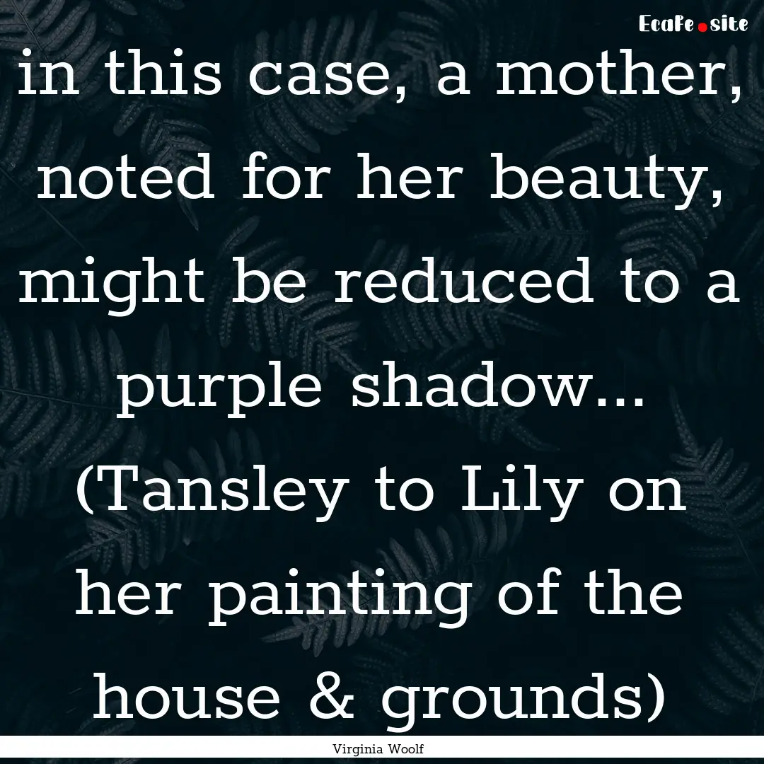 in this case, a mother, noted for her beauty,.... : Quote by Virginia Woolf