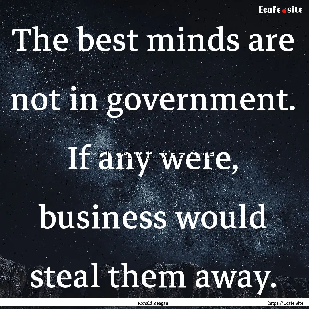 The best minds are not in government. If.... : Quote by Ronald Reagan