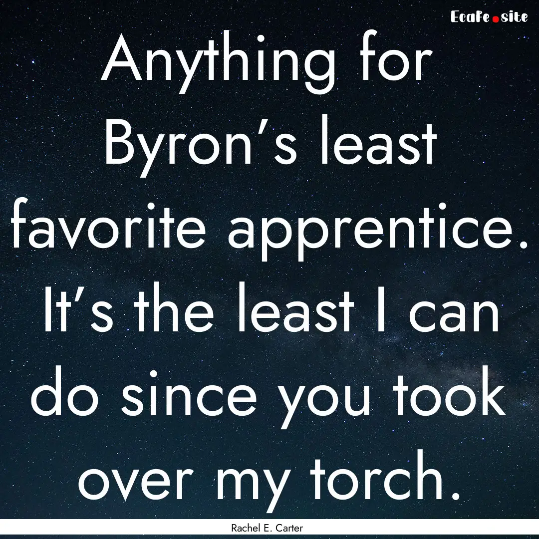 Anything for Byron’s least favorite apprentice..... : Quote by Rachel E. Carter