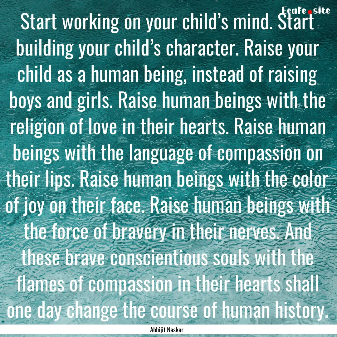 Start working on your child’s mind. Start.... : Quote by Abhijit Naskar