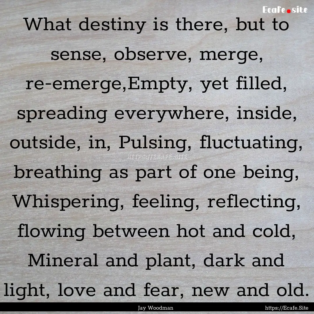 What destiny is there, but to sense, observe,.... : Quote by Jay Woodman