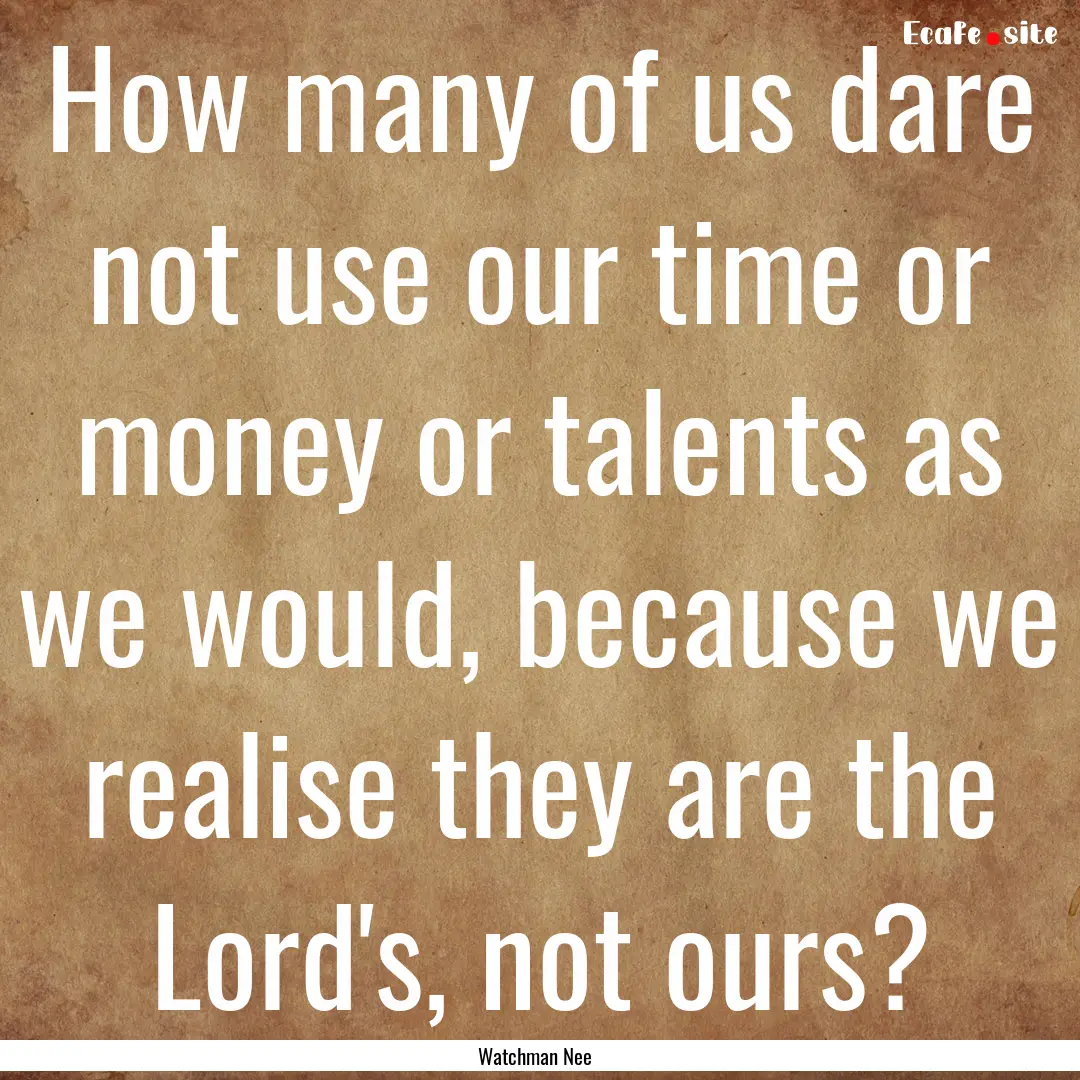 How many of us dare not use our time or money.... : Quote by Watchman Nee