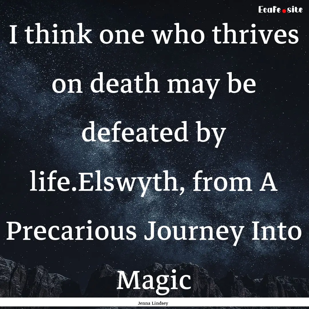 I think one who thrives on death may be defeated.... : Quote by Jenna Lindsey