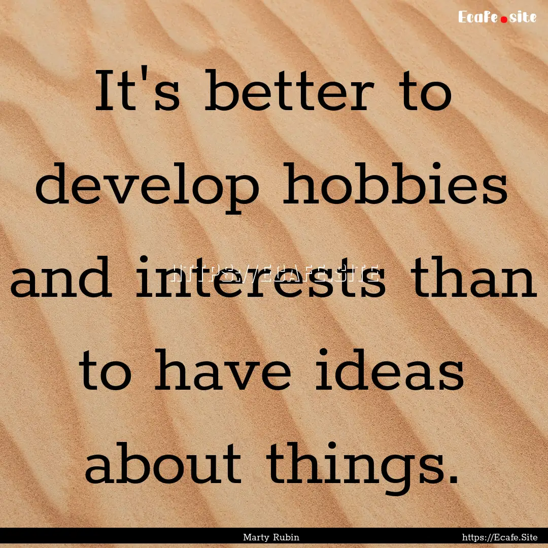 It's better to develop hobbies and interests.... : Quote by Marty Rubin