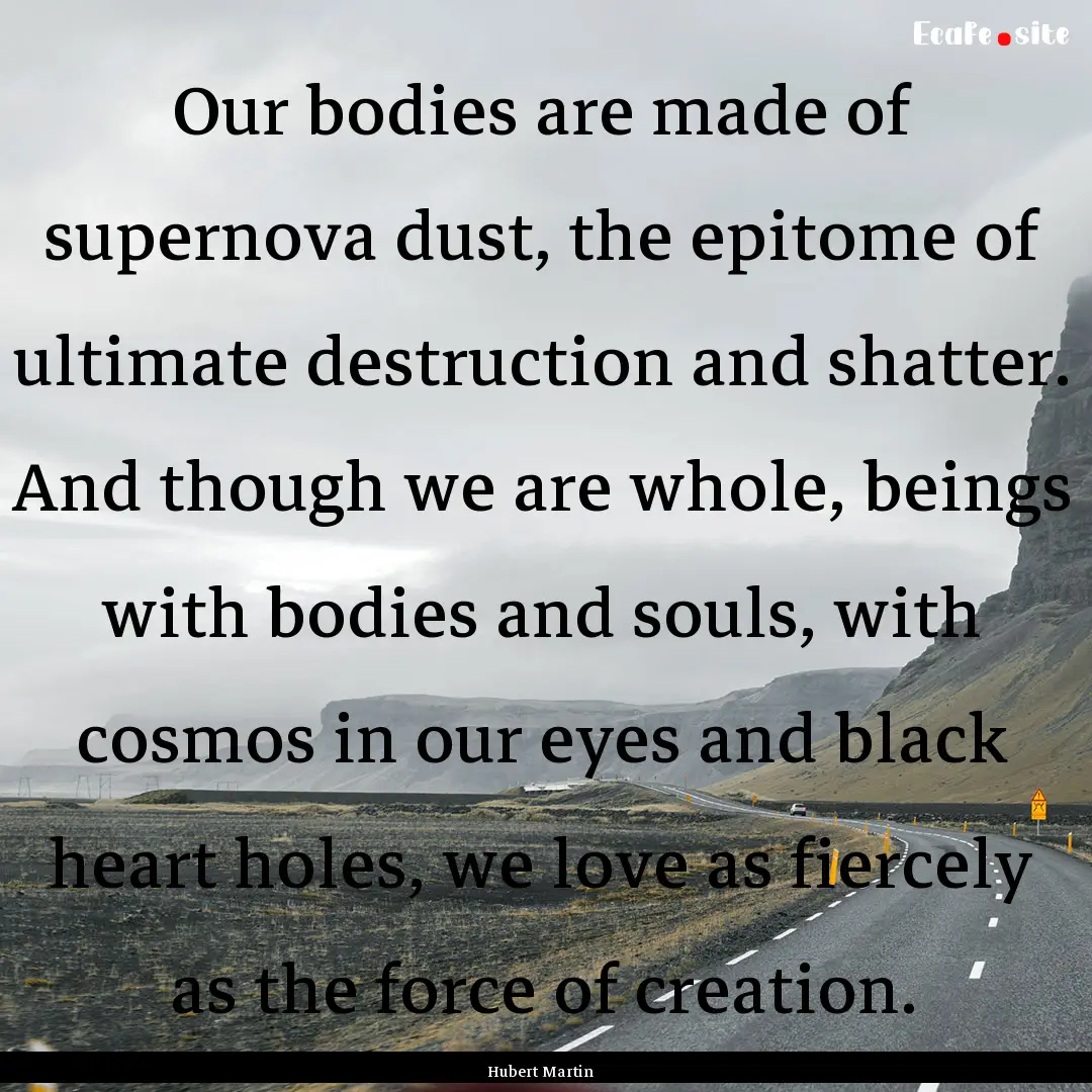 Our bodies are made of supernova dust, the.... : Quote by Hubert Martin