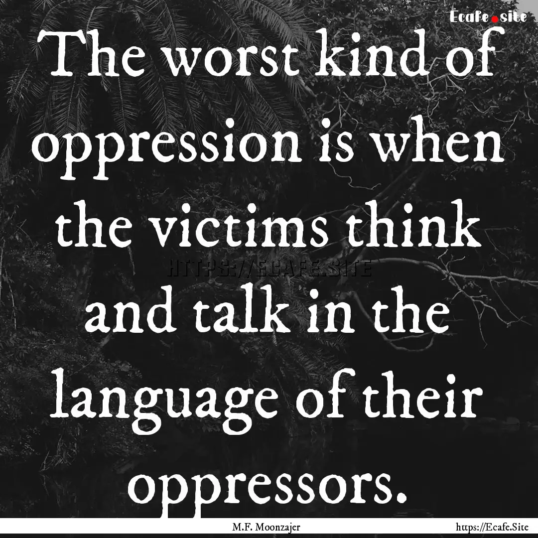 The worst kind of oppression is when the.... : Quote by M.F. Moonzajer