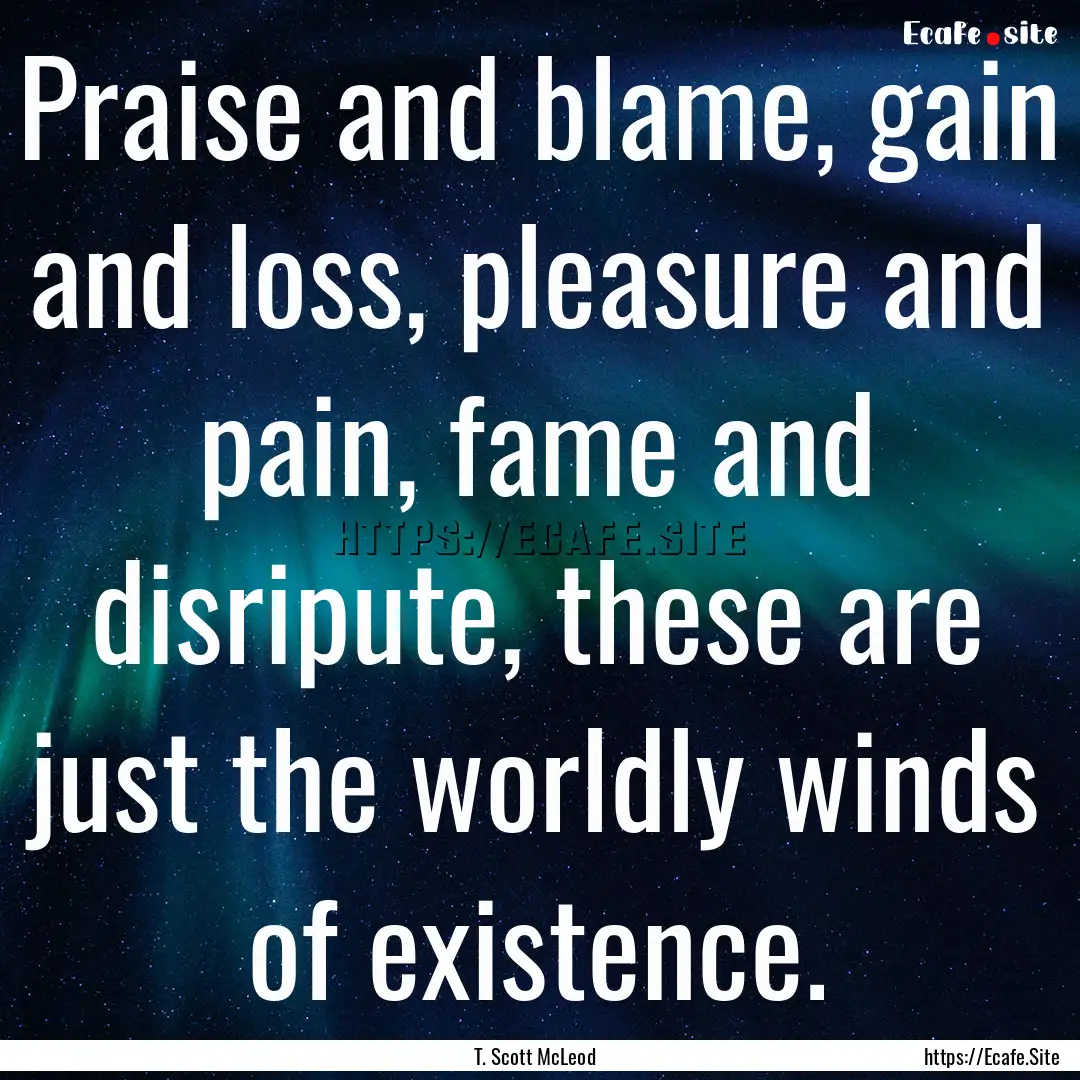 Praise and blame, gain and loss, pleasure.... : Quote by T. Scott McLeod