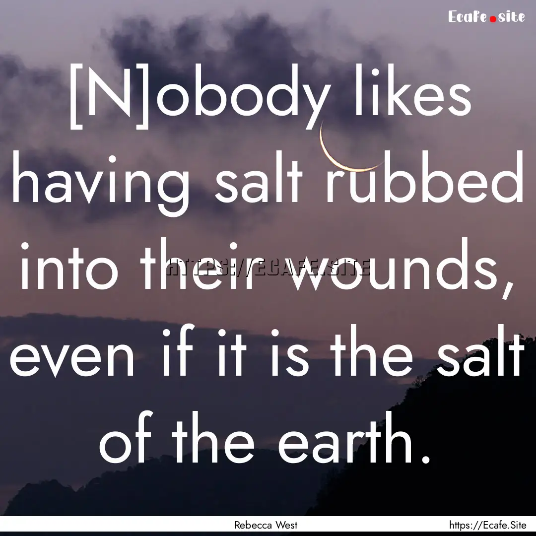 [N]obody likes having salt rubbed into their.... : Quote by Rebecca West