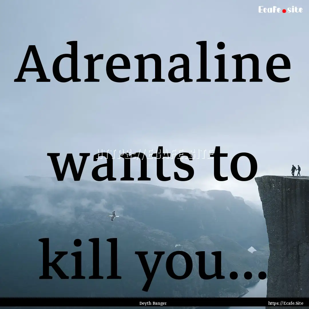 Adrenaline wants to kill you... : Quote by Deyth Banger