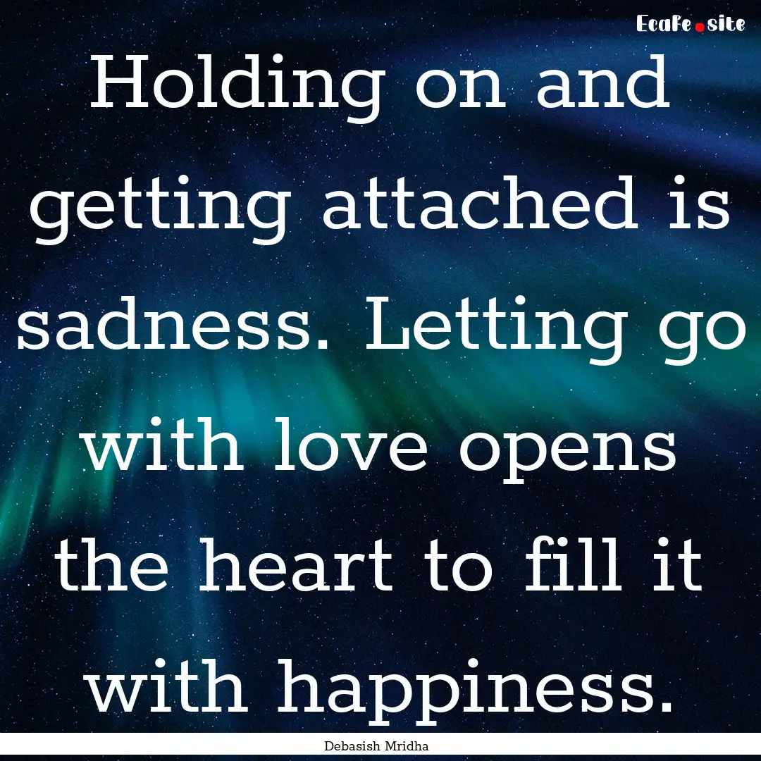 Holding on and getting attached is sadness..... : Quote by Debasish Mridha