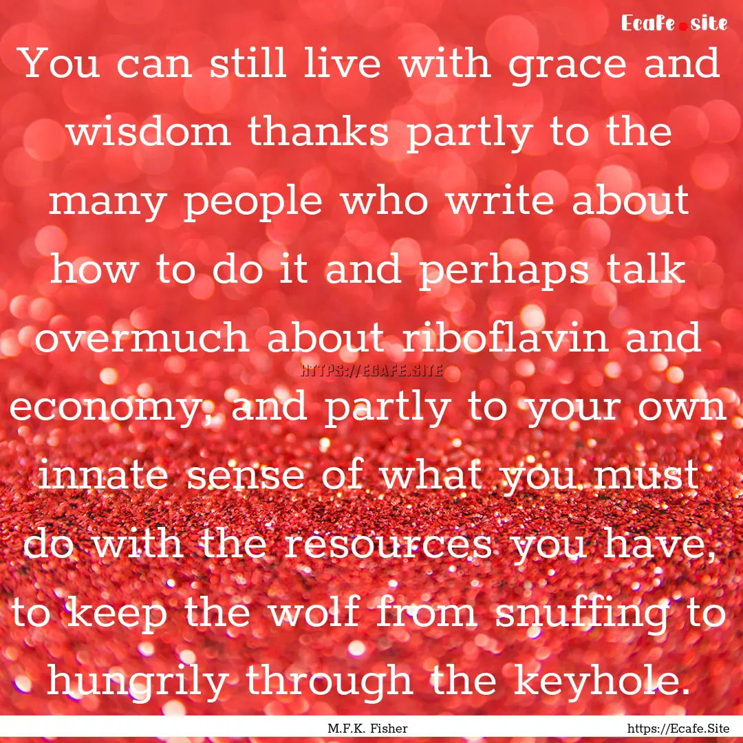 You can still live with grace and wisdom.... : Quote by M.F.K. Fisher