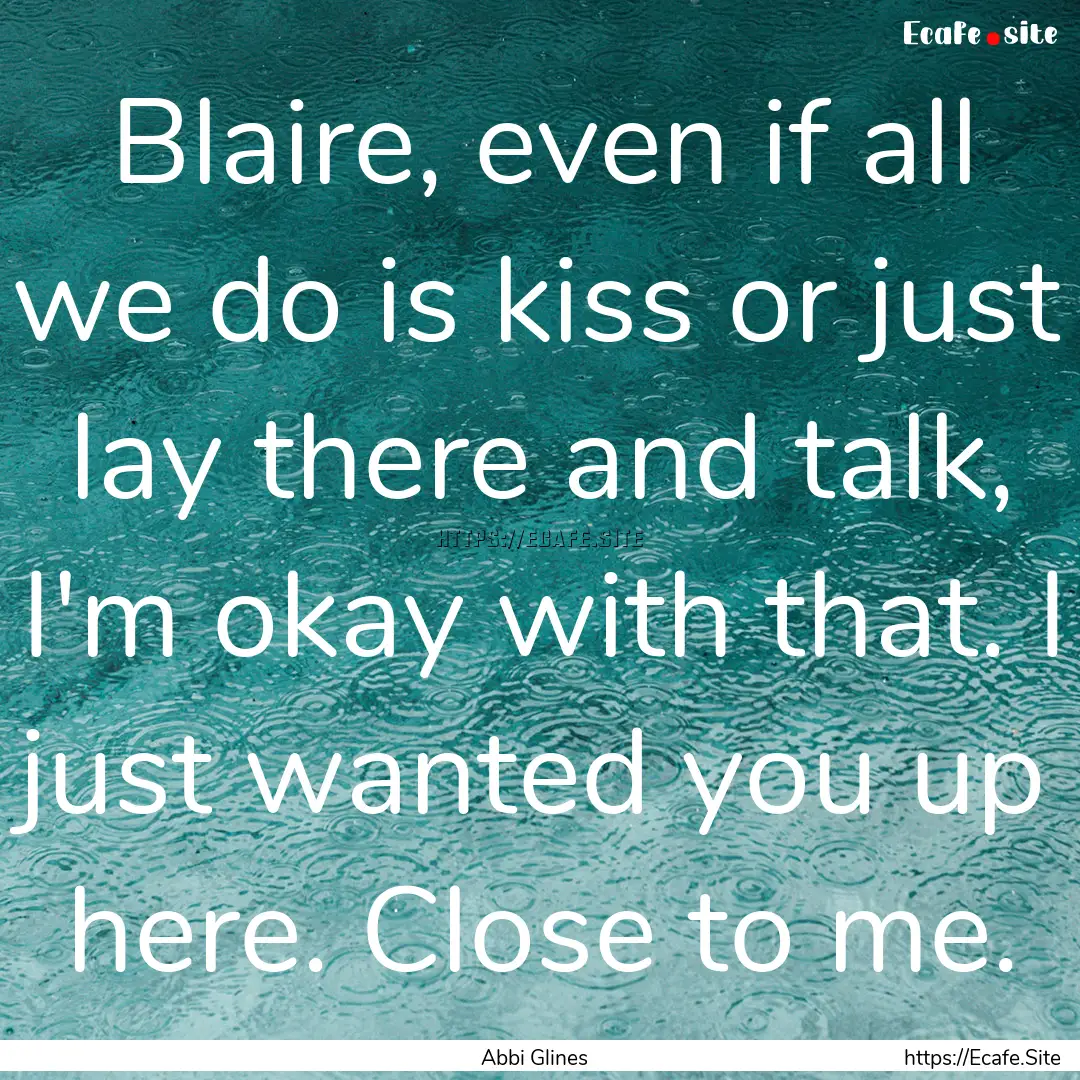 Blaire, even if all we do is kiss or just.... : Quote by Abbi Glines