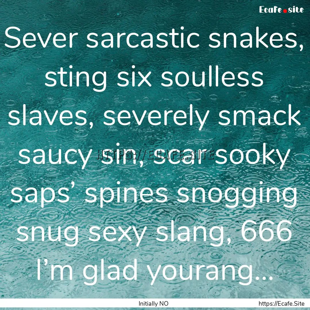 Sever sarcastic snakes, sting six soulless.... : Quote by Initially NO