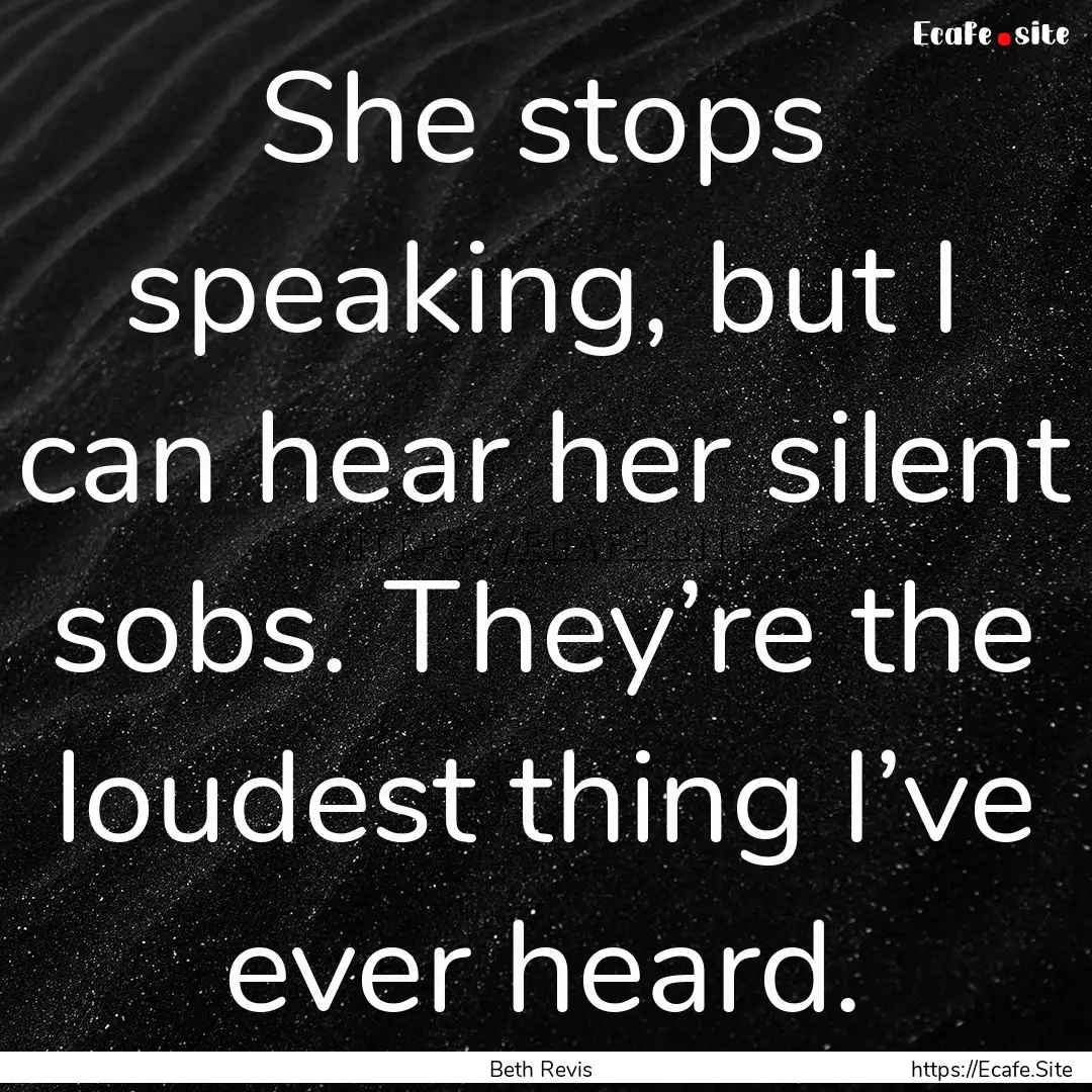 She stops speaking, but I can hear her silent.... : Quote by Beth Revis