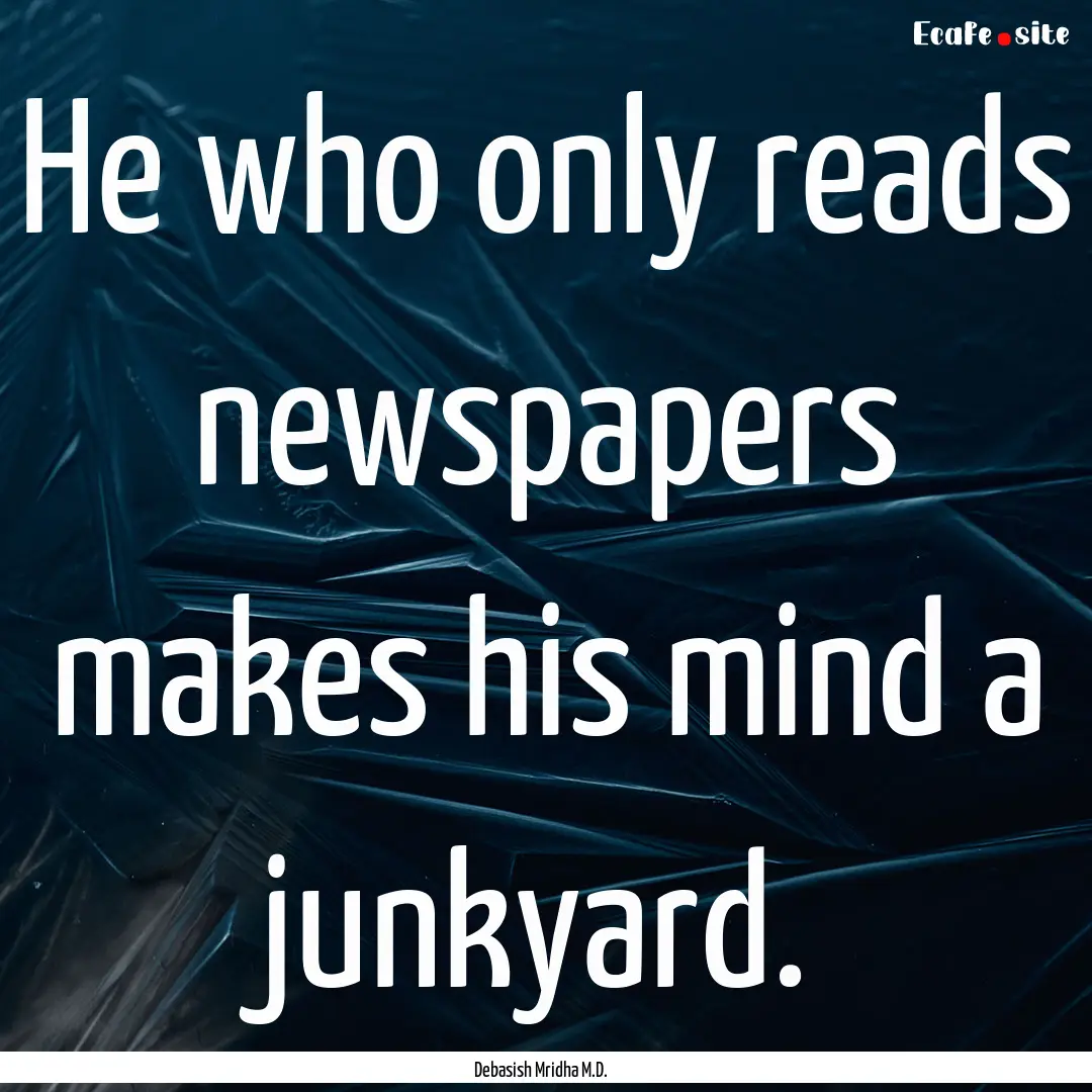 He who only reads newspapers makes his mind.... : Quote by Debasish Mridha M.D.