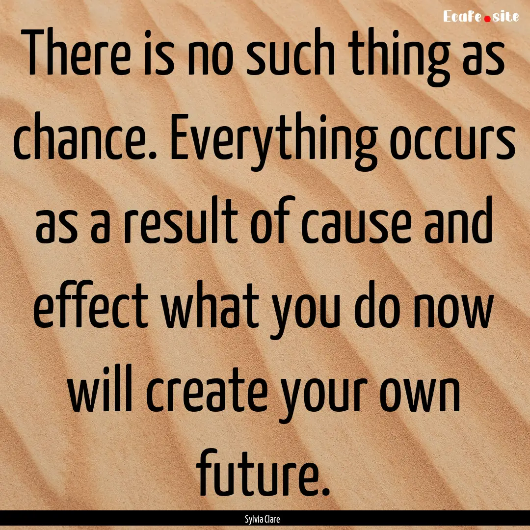 There is no such thing as chance. Everything.... : Quote by Sylvia Clare