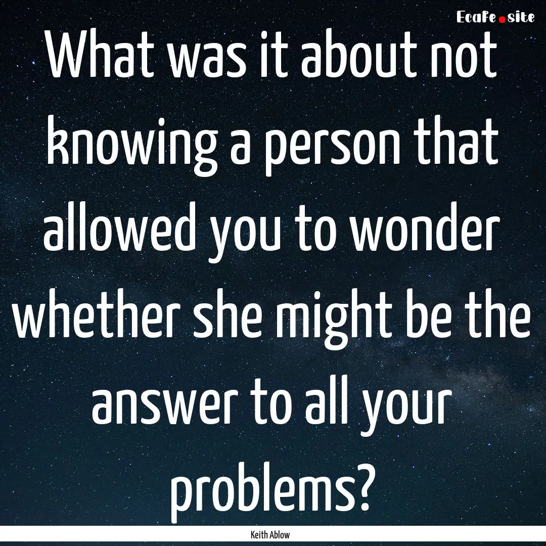 What was it about not knowing a person that.... : Quote by Keith Ablow