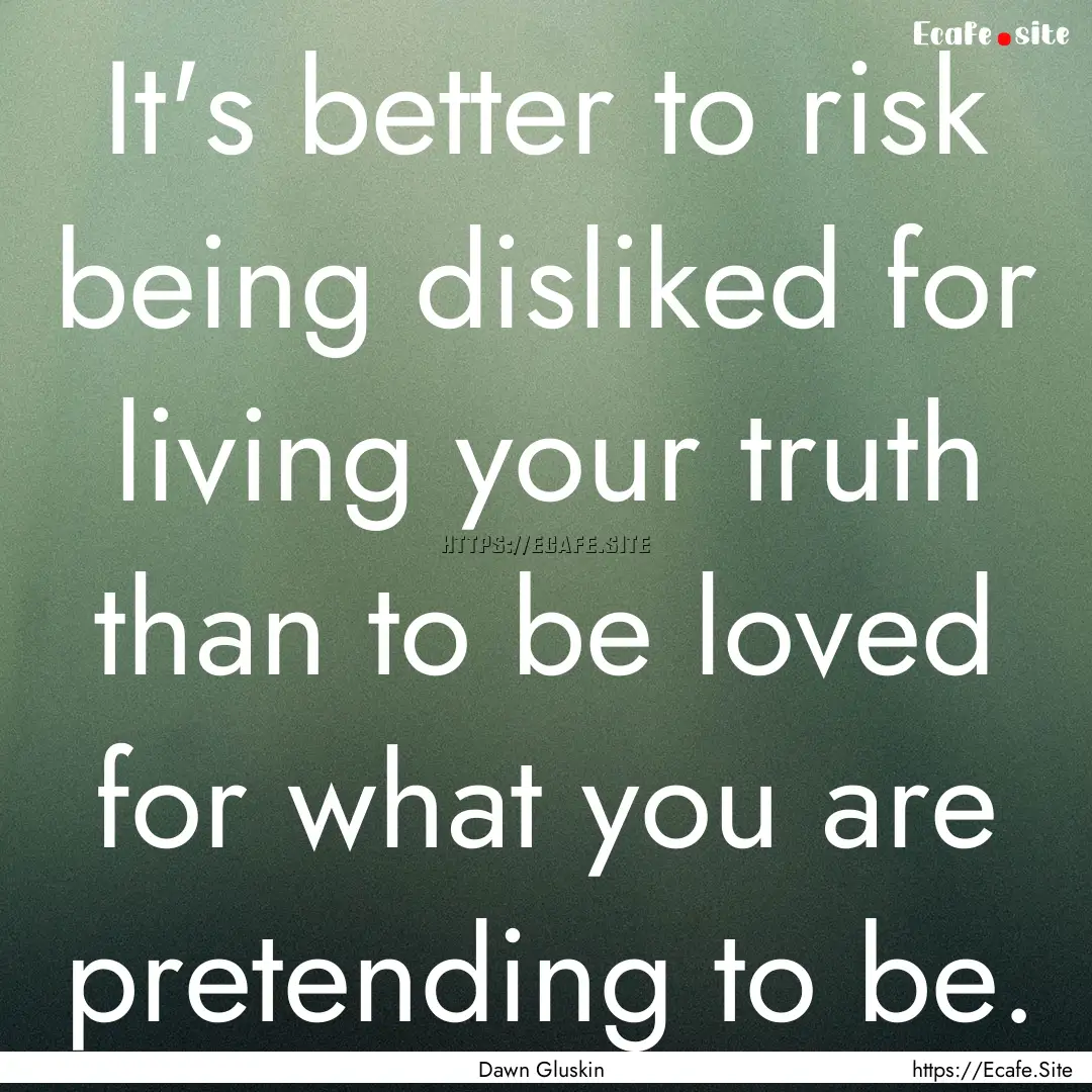 It's better to risk being disliked for living.... : Quote by Dawn Gluskin