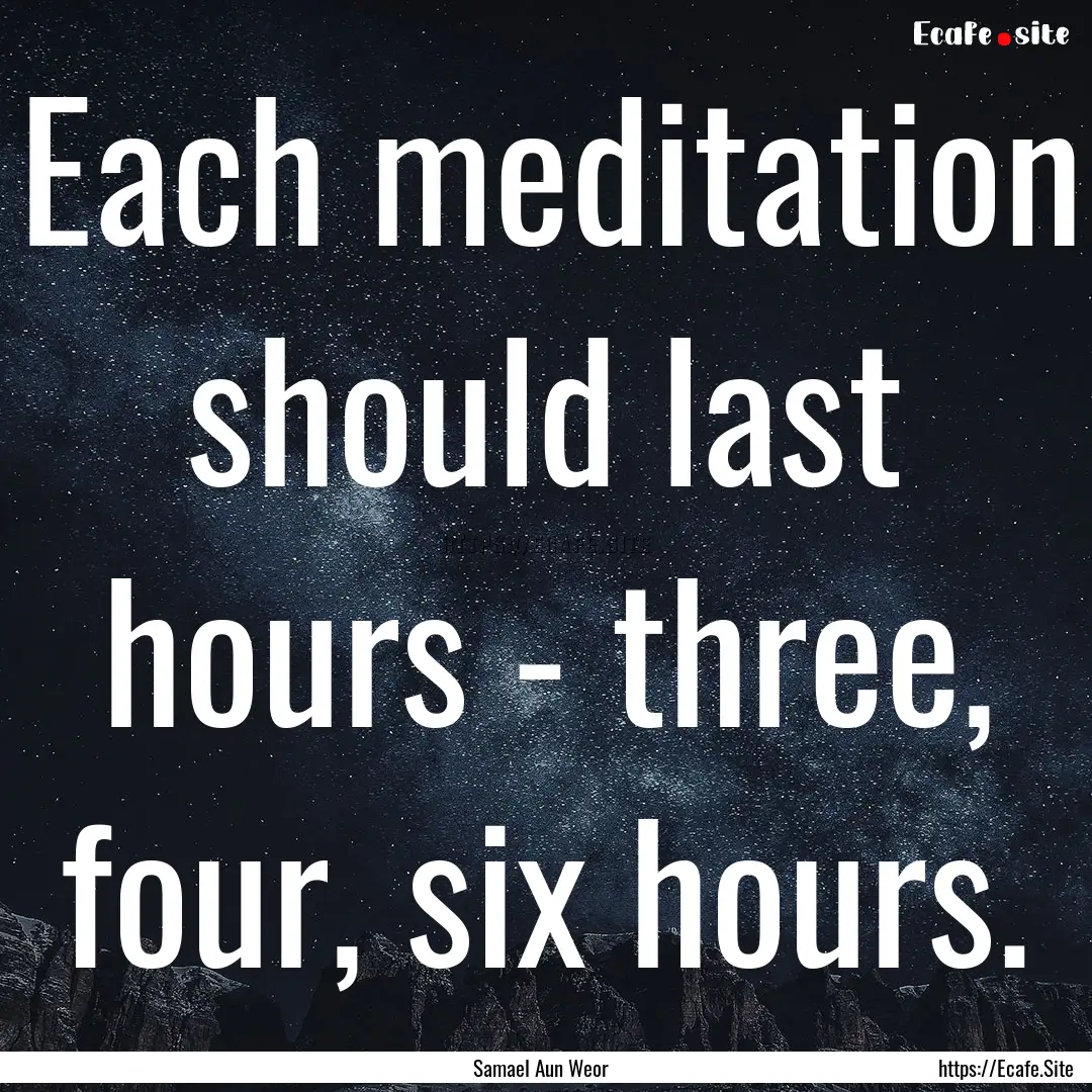 Each meditation should last hours - three,.... : Quote by Samael Aun Weor