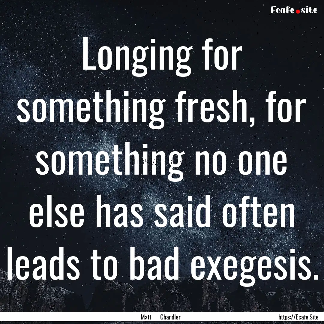 Longing for something fresh, for something.... : Quote by Matt Chandler