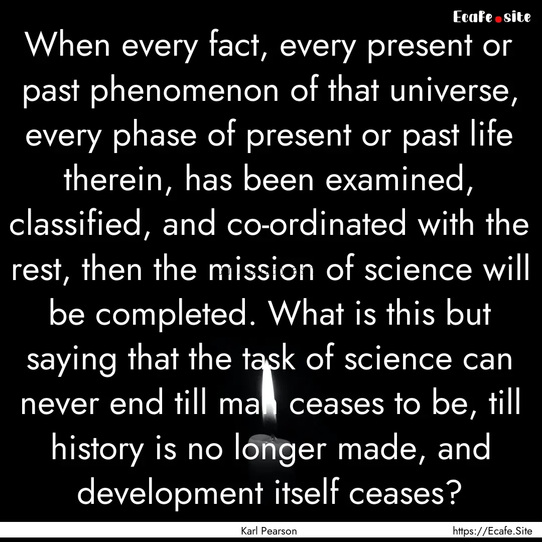 When every fact, every present or past phenomenon.... : Quote by Karl Pearson